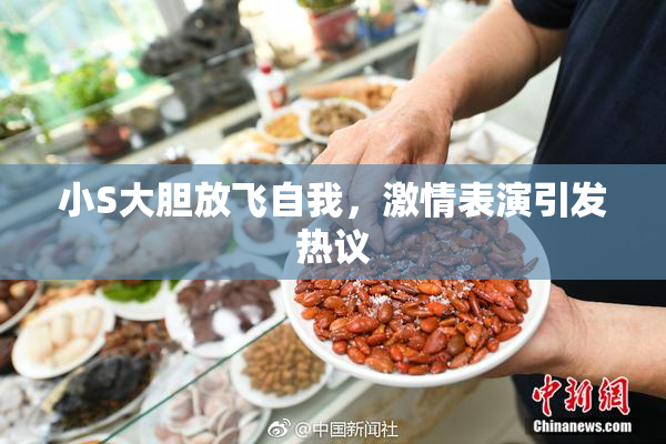 小S大胆放飞自我，激情表演引发热议