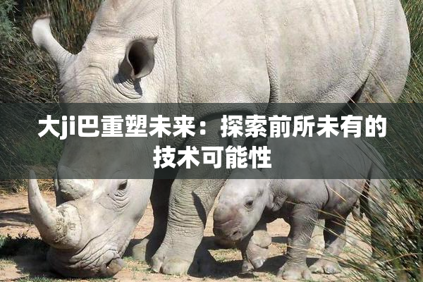大ji巴重塑未来：探索前所未有的技术可能性