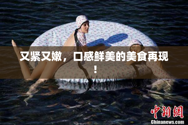 又紧又嫩，口感鲜美的美食再现！