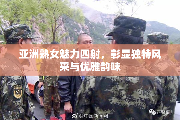 亚洲熟女魅力四射，彰显独特风采与优雅韵味
