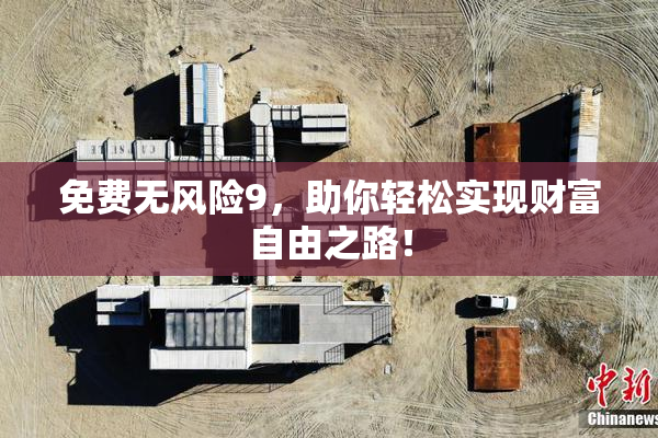 免费无风险9，助你轻松实现财富自由之路！