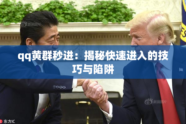 qq黄群秒进：揭秘快速进入的技巧与陷阱