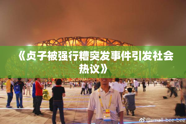 《贞子被强行糟突发事件引发社会热议》