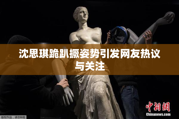 沈思琪跪趴撅姿势引发网友热议与关注