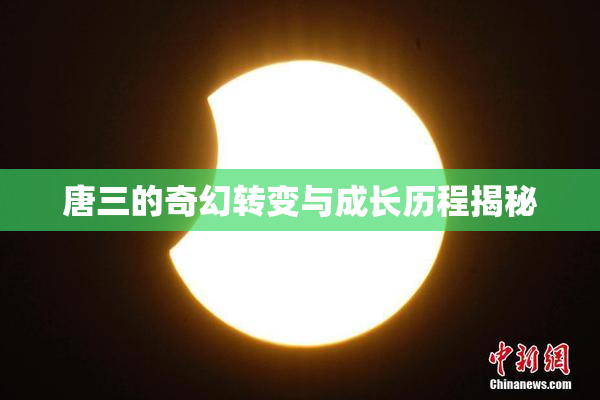 唐三的奇幻转变与成长历程揭秘