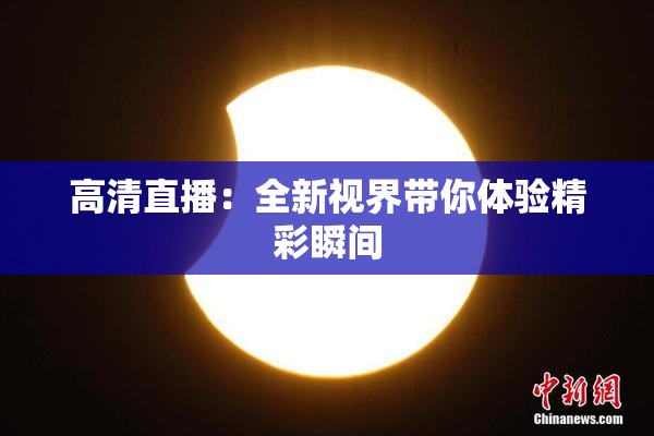 高清直播：全新视界带你体验精彩瞬间