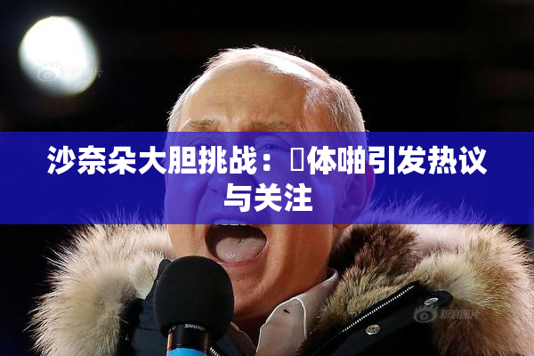 沙奈朵大胆挑战：祼体啪引发热议与关注