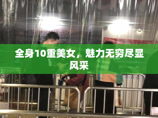 全身10重美女，魅力无穷尽显风采