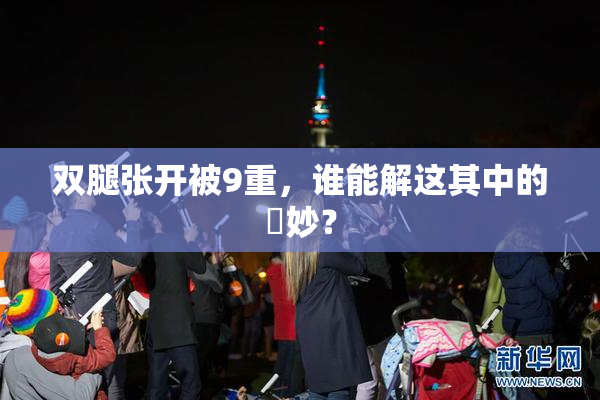 双腿张开被9重，谁能解这其中的奧妙？