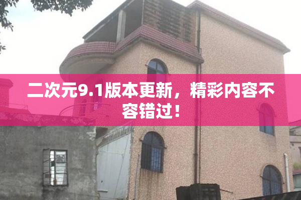 二次元9.1版本更新，精彩内容不容错过！