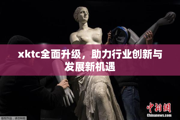xktc全面升级，助力行业创新与发展新机遇
