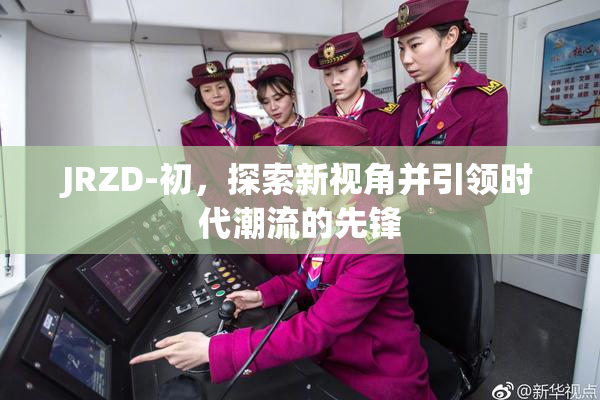 JRZD-初，探索新视角并引领时代潮流的先锋