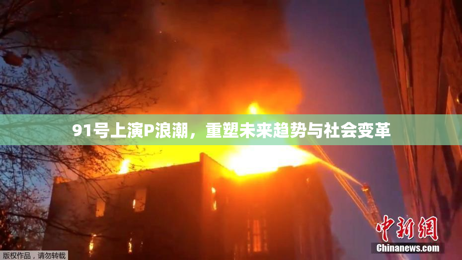91号上演P浪潮，重塑未来趋势与社会变革