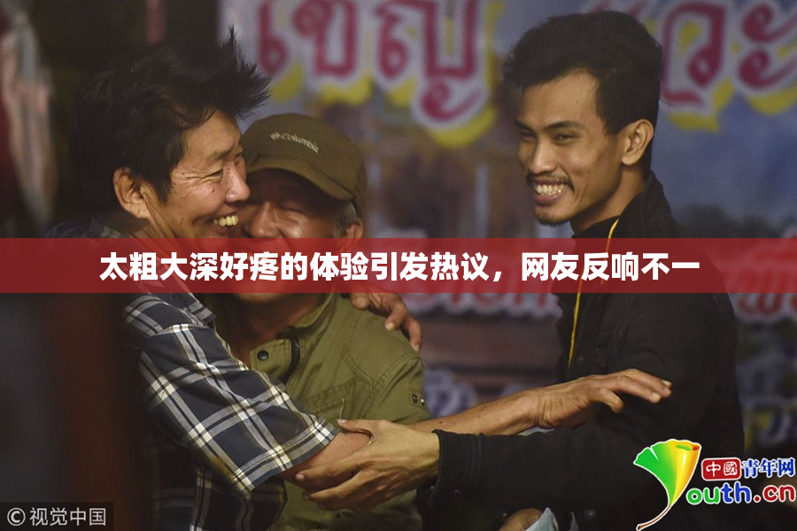 太粗大深好疼的体验引发热议，网友反响不一