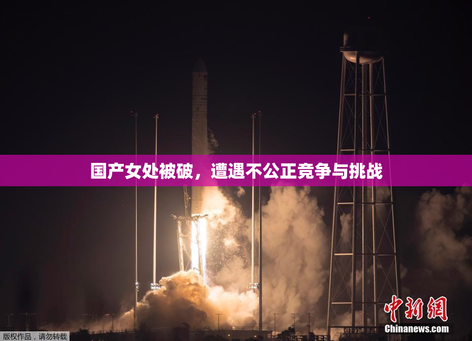 国产女处被破，遭遇不公正竞争与挑战