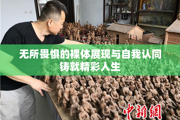 无所畏惧的裸体展现与自我认同铸就精彩人生