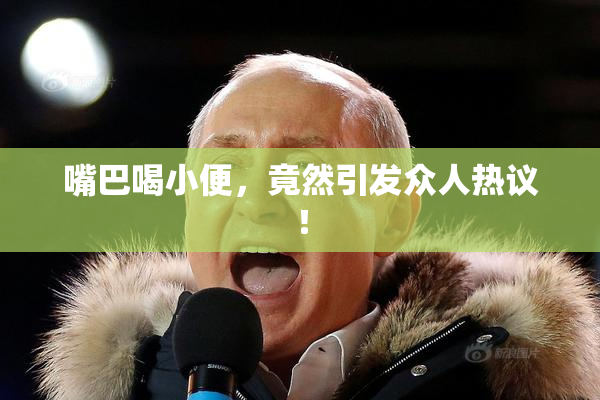 嘴巴喝小便，竟然引发众人热议！
