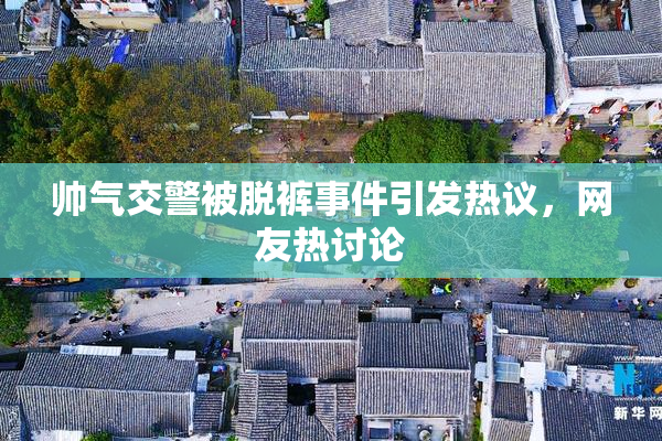 帅气交警被脱裤事件引发热议，网友热讨论