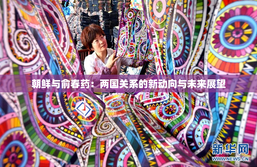 朝鲜与俞春药：两国关系的新动向与未来展望