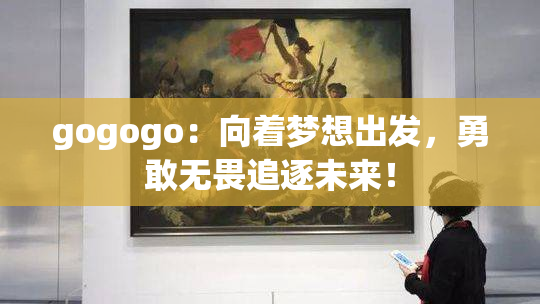 gogogo：向着梦想出发，勇敢无畏追逐未来！
