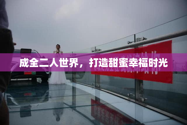 成全二人世界，打造甜蜜幸福时光