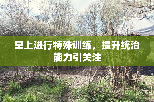 皇上进行特殊训练，提升统治能力引关注