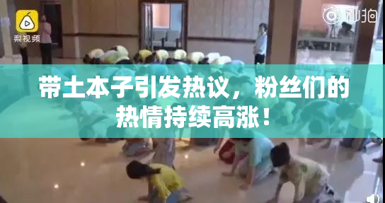 带土本子引发热议，粉丝们的热情持续高涨！