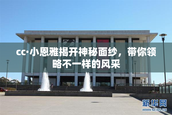 cc·小恩雅揭开神秘面纱，带你领略不一样的风采
