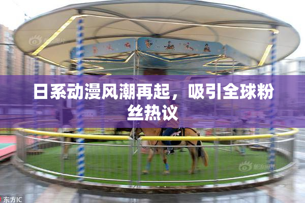 日系动漫风潮再起，吸引全球粉丝热议