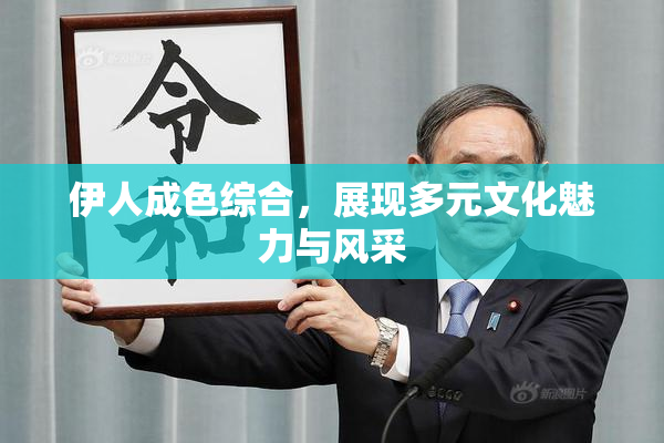 伊人成色综合，展现多元文化魅力与风采