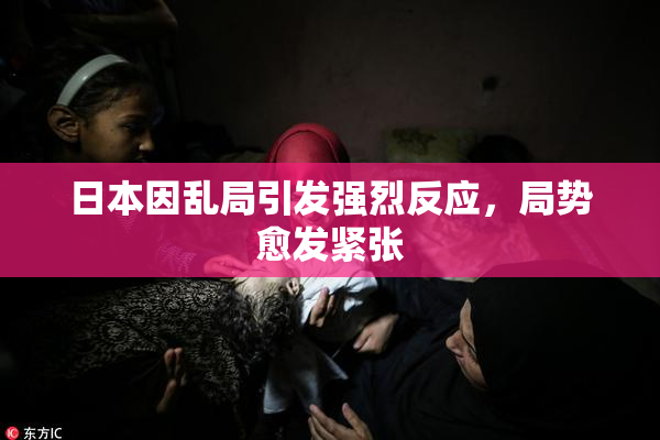 日本因乱局引发强烈反应，局势愈发紧张