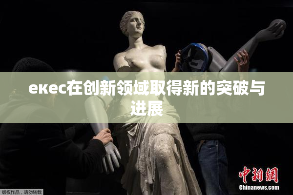 екес在创新领域取得新的突破与进展