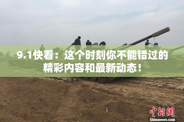 9.1快看：这个时刻你不能错过的精彩内容和最新动态！