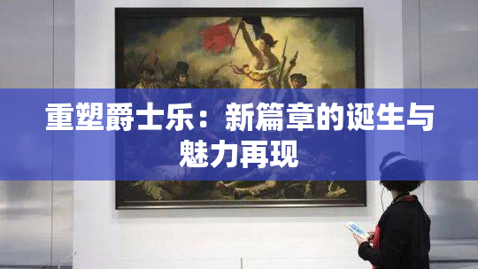 重塑爵士乐：新篇章的诞生与魅力再现