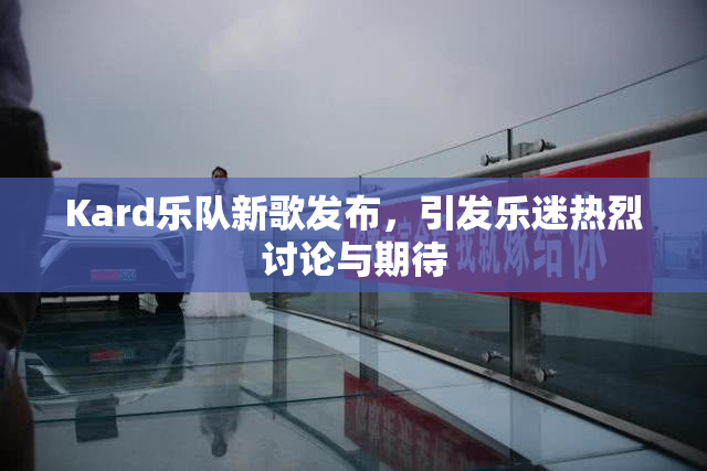 Kard乐队新歌发布，引发乐迷热烈讨论与期待
