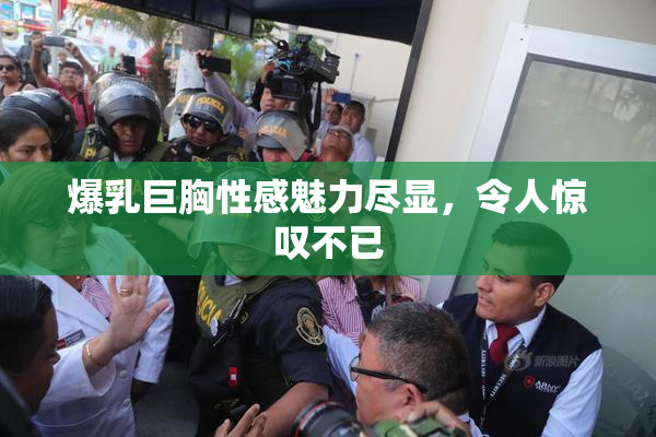 爆乳巨胸性感魅力尽显，令人惊叹不已