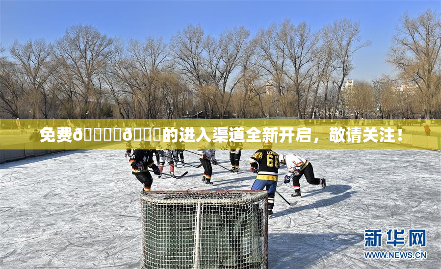 免费🔞‌🍌的进入渠道全新开启，敬请关注！