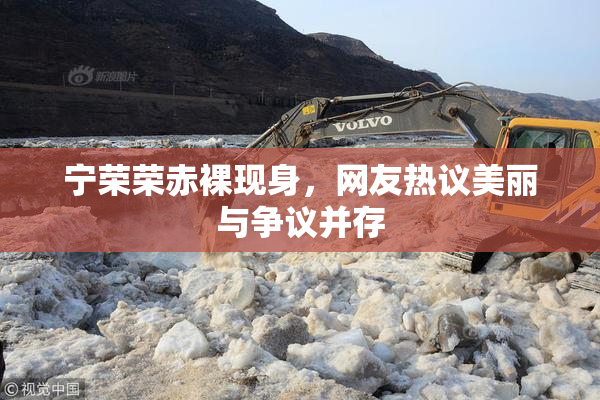 宁荣荣赤裸现身，网友热议美丽与争议并存