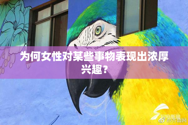 为何女性对某些事物表现出浓厚兴趣？