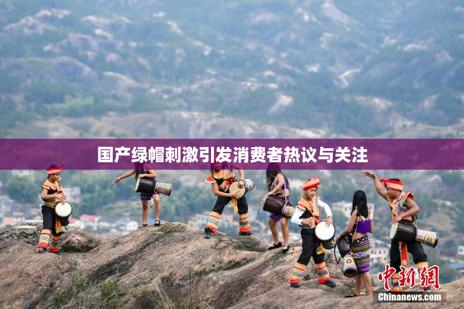 国产绿帽刺激引发消费者热议与关注