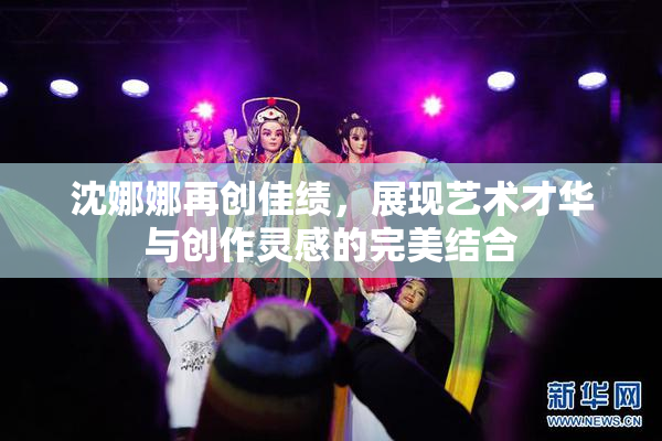 沈娜娜再创佳绩，展现艺术才华与创作灵感的完美结合