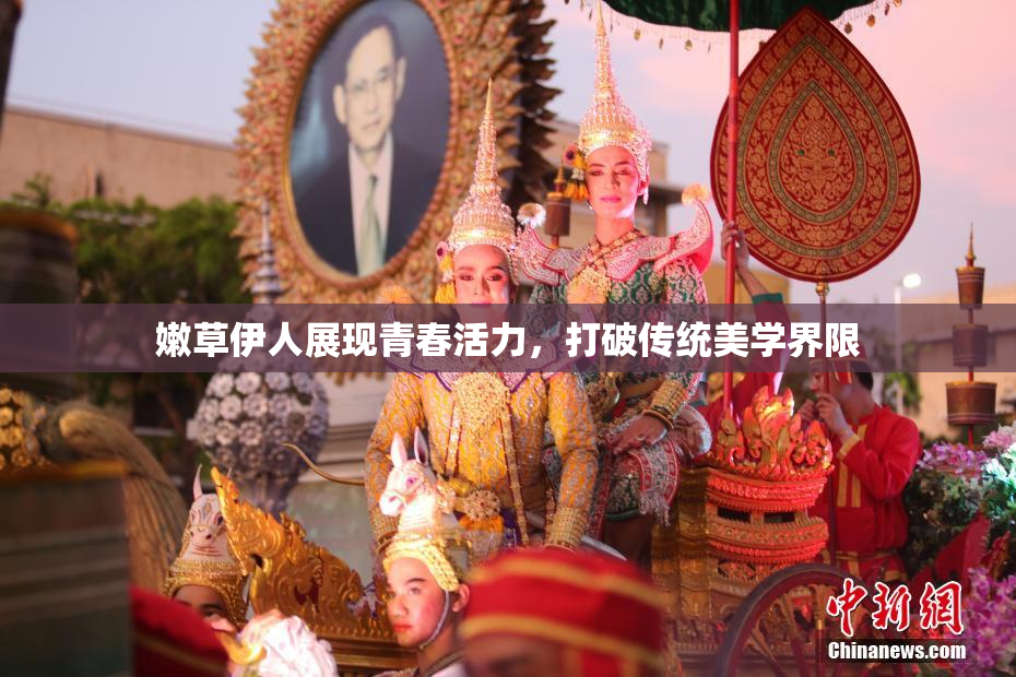 嫩草伊人展现青春活力，打破传统美学界限