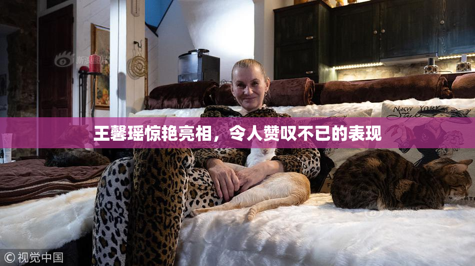 王馨瑶惊艳亮相，令人赞叹不已的表现