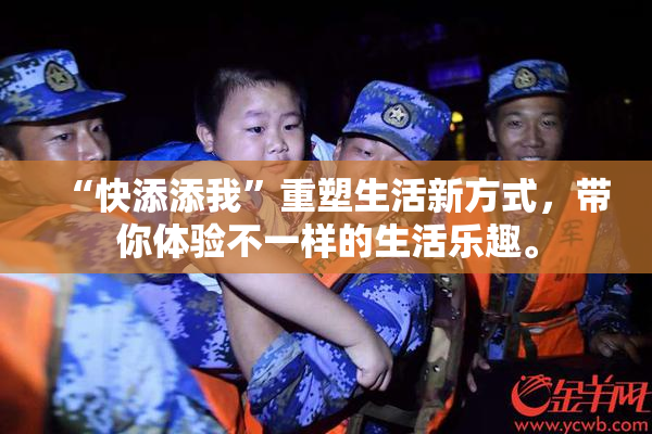 “快添添我”重塑生活新方式，带你体验不一样的生活乐趣。