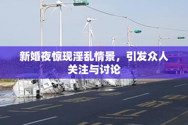 新婚夜惊现淫乱情景，引发众人关注与讨论