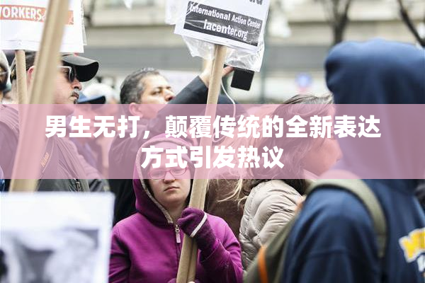 男生无打，颠覆传统的全新表达方式引发热议