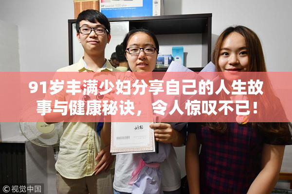 91岁丰满少妇分享自己的人生故事与健康秘诀，令人惊叹不已！