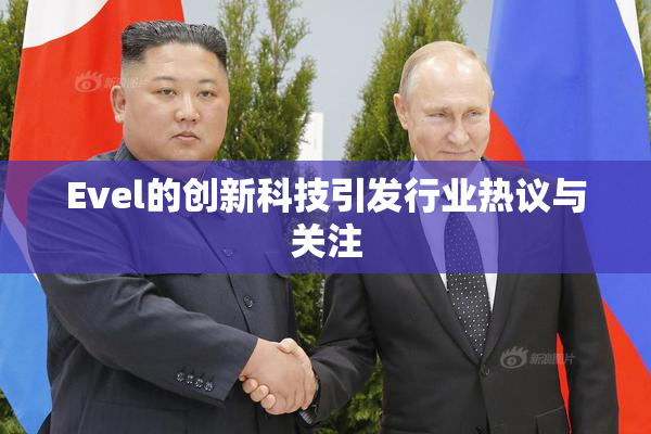 Evel的创新科技引发行业热议与关注