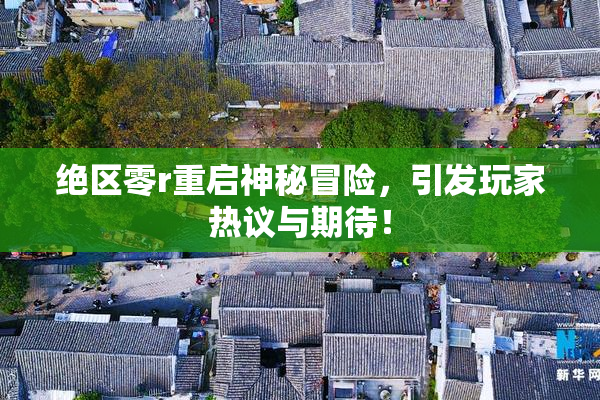 绝区零r重启神秘冒险，引发玩家热议与期待！