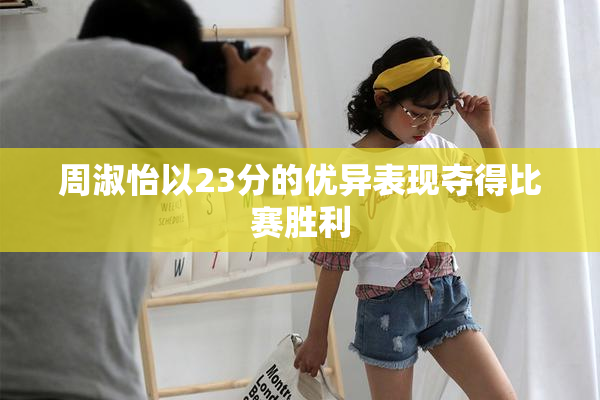 周淑怡以23分的优异表现夺得比赛胜利